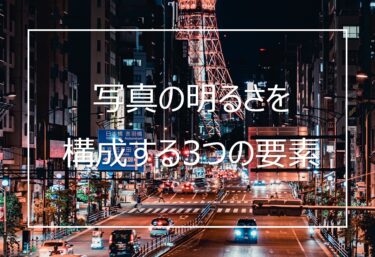 【カメラ初心者向け】 写真の明るさを構成する3つの重要な要素