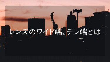 レンズのワイド端とは、またテレ端とは 意味と語源について解説