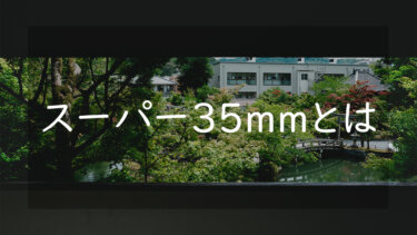 スーパー35mmとは センサーサイズ、撮影素子の違いについて