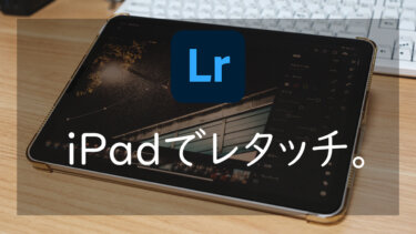 【Lightroom】iPadで簡単レタッチ 快適すぎるRaw現像生活を手に入れる