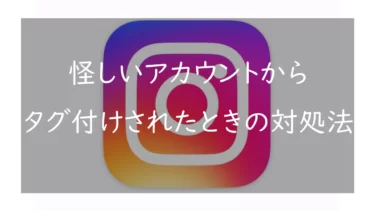 Instagramで知らない怪しい人からタグ付け・メンションされたときの対処法【スパム対策】