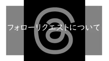 Threadsでフォローリクエストの確認はどこから行うのか 来る原因は何か